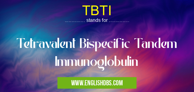 TBTI means Tetravalent Bispecific Tandem Immunoglobulin TBTI