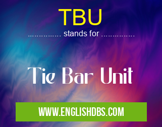 TBU means Tie Bar Unit TBU