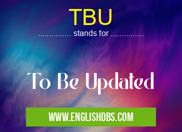 TBU means To Be Updated TBU