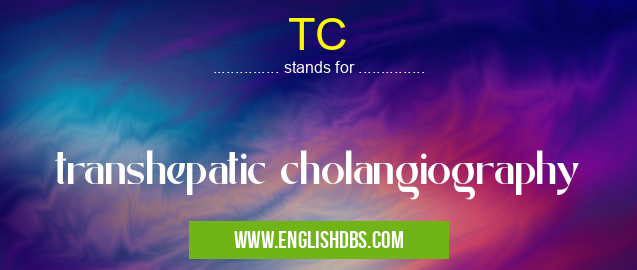 TC means transhepatic cholangiography TC