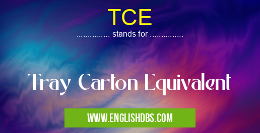 TCE means Tray Carton Equivalent TCE