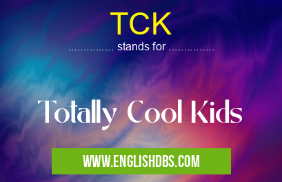 TCK means Totally Cool Kids TCK
