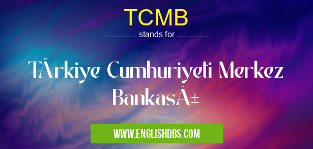 TCMB means Türkiye Cumhuriyeti Merkez Bankası TCMB