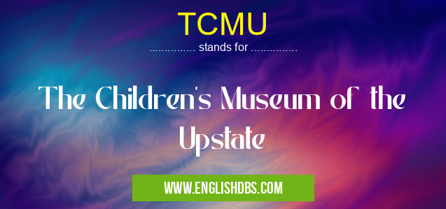 TCMU means The Children's Museum of the Upstate TCMU