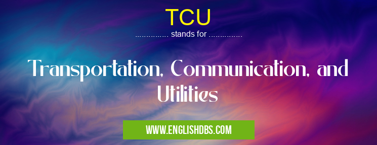 TCU means Transportation, Communication, and Utilities TCU