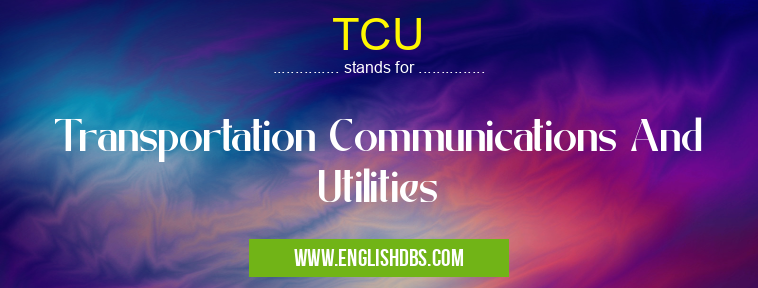 TCU means Transportation Communications And Utilities TCU