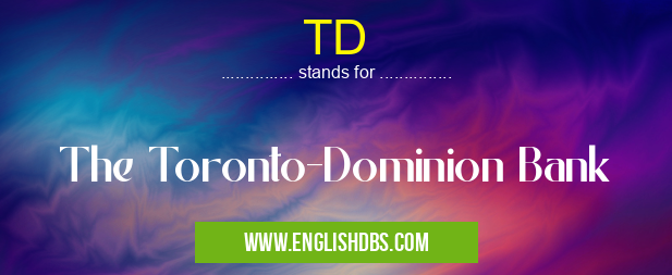 TD means The Toronto-Dominion Bank TD