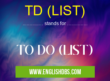 TD (LIST) means TO DO (LIST) TD (LIST)