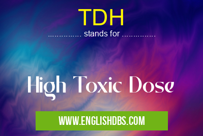 TDH means High Toxic Dose TDH