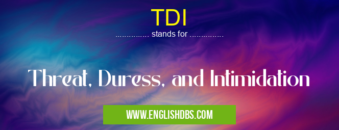 TDI means Threat, Duress, and Intimidation TDI