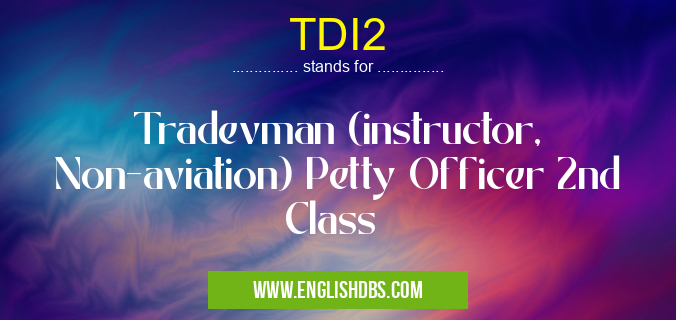TDI2 means Tradevman (instructor, Non-aviation) Petty Officer 2nd Class TDI2