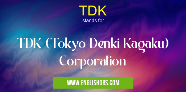 TDK means TDK (Tokyo Denki Kagaku) Corporation TDK