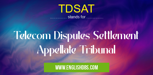 TDSAT means Telecom Disputes Settlement Appellate Tribunal TDSAT