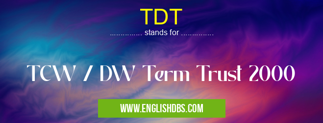 TDT means TCW / DW Term Trust 2000 TDT
