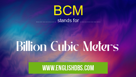 BCM means Billion Cubic Meters BCM