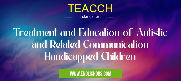 TEACCH means Treatment and Education of Autistic and Related Communication Handicapped Children TEACCH