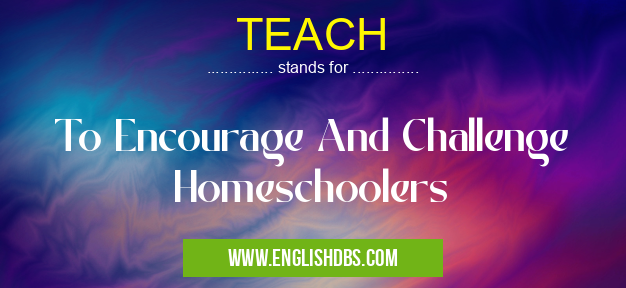 TEACH means To Encourage And Challenge Homeschoolers TEACH