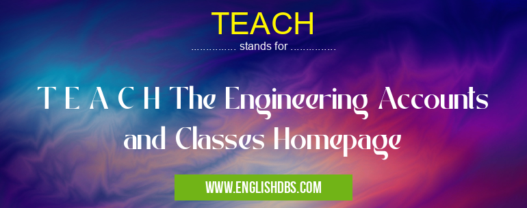 TEACH means T E A C H The Engineering Accounts and Classes Homepage TEACH