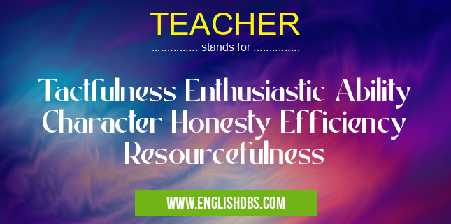 TEACHER means Tactfulness Enthusiastic Ability Character Honesty Efficiency Resourcefulness TEACHER