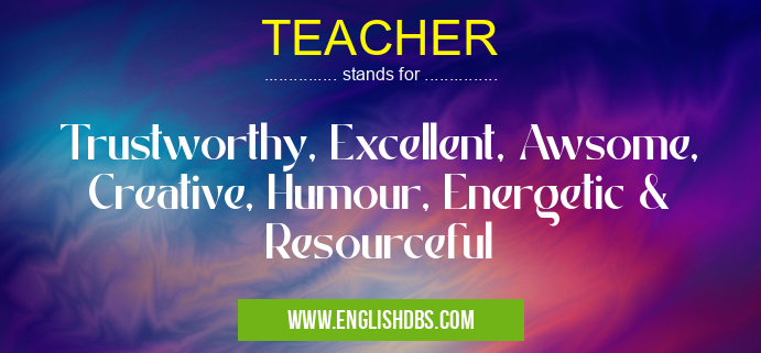 TEACHER means Trustworthy, Excellent, Awsome, Creative, Humour, Energetic & Resourceful TEACHER