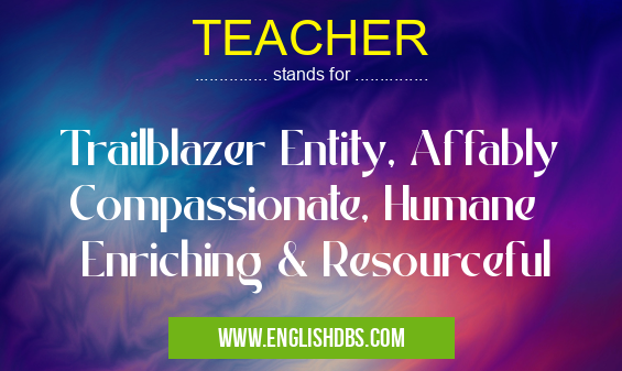 TEACHER means Trailblazer Entity, Affably Compassionate, Humane
Enriching & Resourceful TEACHER