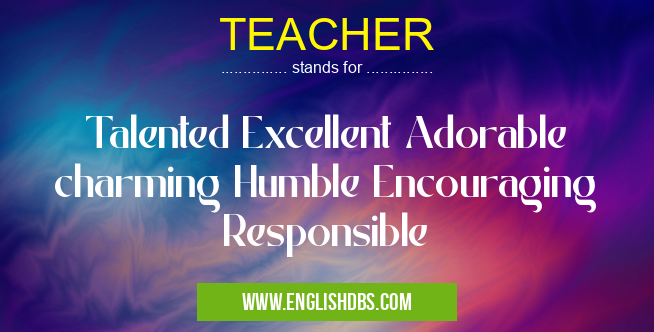 TEACHER means Talented Excellent Adorable charming Humble Encouraging Responsible TEACHER