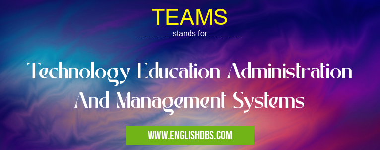 TEAMS means Technology Education Administration And Management Systems TEAMS