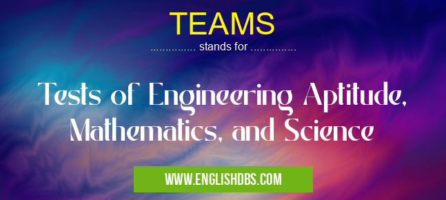 TEAMS means Tests of Engineering Aptitude, Mathematics, and Science TEAMS