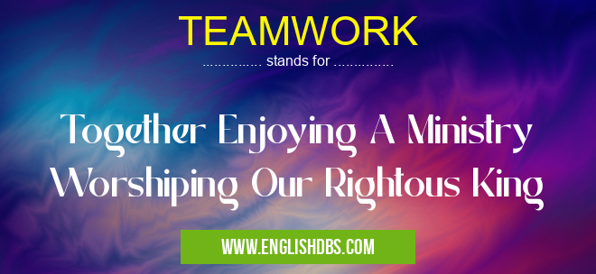 TEAMWORK means Together Enjoying A Ministry Worshiping Our Rightous King TEAMWORK