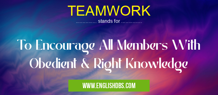 TEAMWORK means To Encourage All Members With Obedient & Right Knowledge TEAMWORK