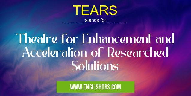 TEARS means Theatre for Enhancement and Acceleration of Researched Solutions TEARS