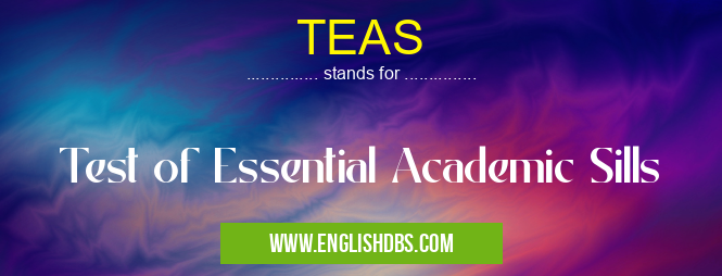 TEAS means Test of Essential Academic Sills TEAS