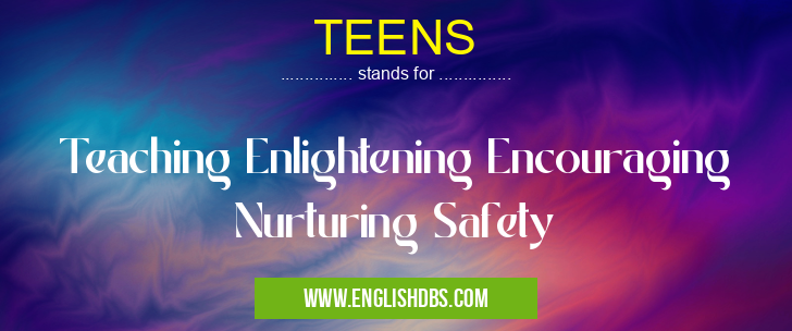 TEENS means Teaching Enlightening Encouraging Nurturing Safety TEENS