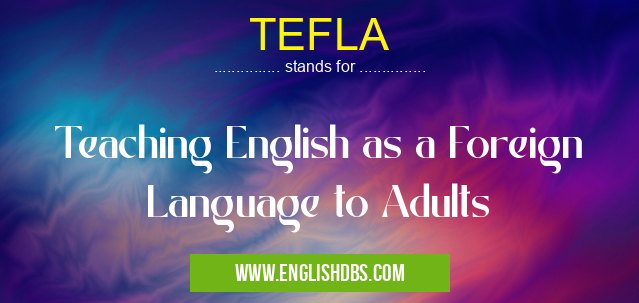 TEFLA means Teaching English as a Foreign Language to Adults TEFLA