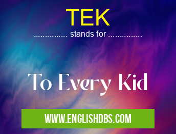 TEK means To Every Kid TEK