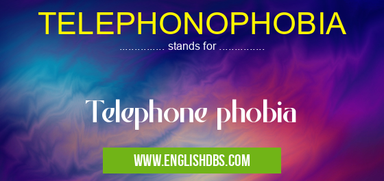 TELEPHONOPHOBIA means Telephone phobia TELEPHONOPHOBIA