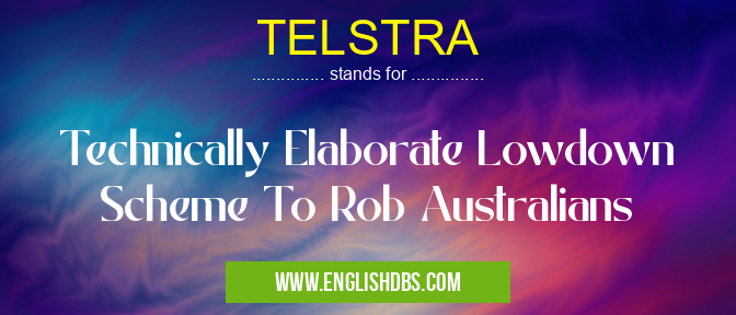 TELSTRA means Technically Elaborate Lowdown Scheme To Rob Australians TELSTRA