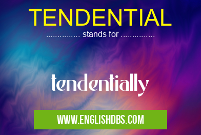 TENDENTIAL means tendentially TENDENTIAL