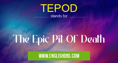 TEPOD means The Epic Pit Of Death TEPOD