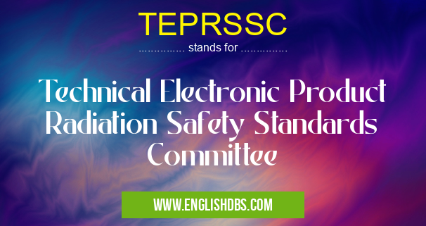 TEPRSSC means Technical Electronic Product Radiation Safety Standards Committee TEPRSSC