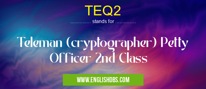 TEQ2 means Teleman (cryptographer) Petty Officer 2nd Class TEQ2