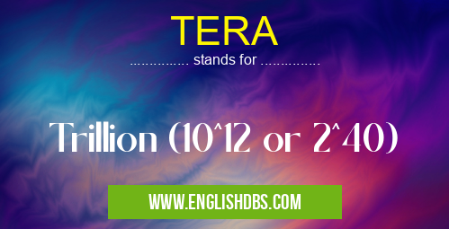 TERA means Trillion (10^12 or 2^40) TERA