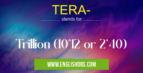TERA- means Trillion (10^12 or 2^40) TERA-