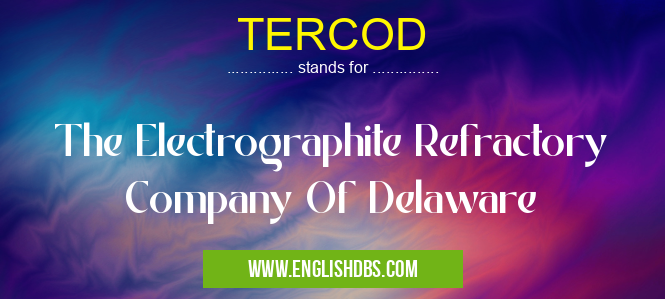 TERCOD means The Electrographite Refractory Company Of Delaware TERCOD