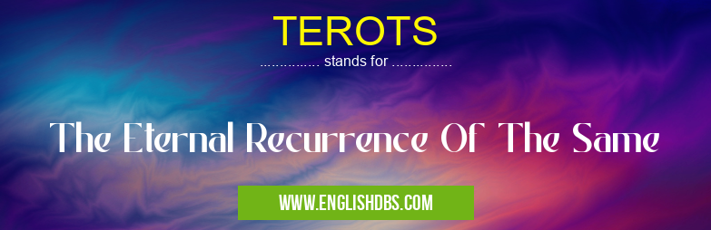 TEROTS means The Eternal Recurrence Of The Same TEROTS