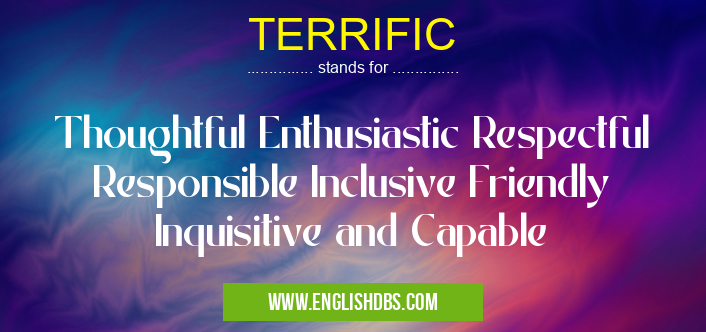 TERRIFIC means Thoughtful Enthusiastic Respectful Responsible Inclusive Friendly Inquisitive and Capable TERRIFIC