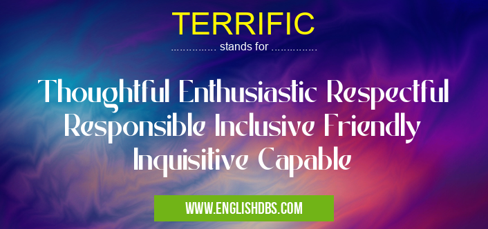 TERRIFIC means Thoughtful Enthusiastic Respectful Responsible Inclusive Friendly Inquisitive Capable TERRIFIC