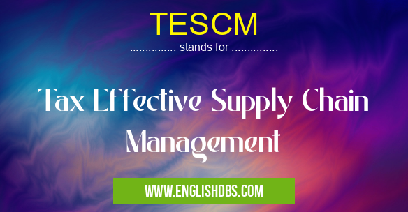TESCM means Tax Effective Supply Chain Management TESCM