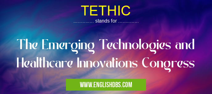 TETHIC means The Emerging Technologies and Healthcare Innovations Congress TETHIC