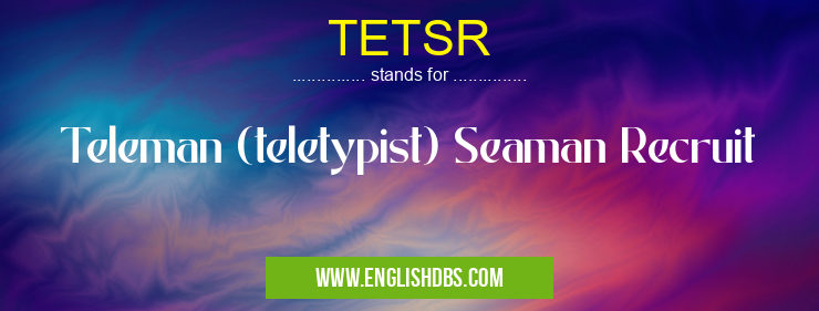 TETSR means Teleman (teletypist) Seaman Recruit TETSR